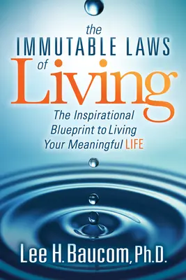 Die unumstößlichen Gesetze des Lebens: Die inspirierende Blaupause für ein bedeutungsvolles Leben - The Immutable Laws of Living: The Inspirational Blueprint to Living Your Meaningful Life