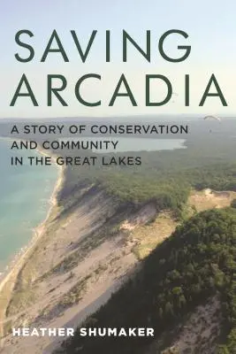 Die Rettung von Arcadia: Eine Geschichte von Naturschutz und Gemeinschaft in den Großen Seen - Saving Arcadia: A Story of Conservation and Community in the Great Lakes