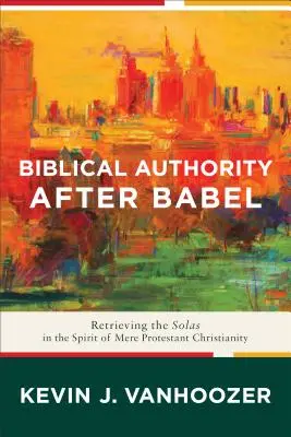 Biblische Autorität nach Babel: Die Wiedergewinnung der Solas im Geist des reinen protestantischen Christentums - Biblical Authority After Babel: Retrieving the Solas in the Spirit of Mere Protestant Christianity