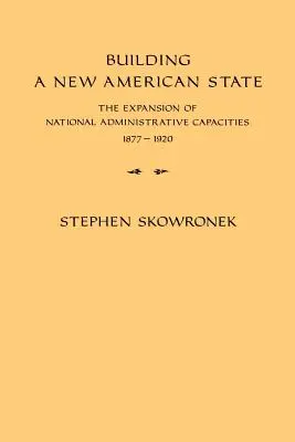 Der Aufbau eines neuen amerikanischen Staates: Der Ausbau der nationalen Verwaltungskapazitäten, 1877-1920 - Building a New American State: The Expansion of National Administrative Capacities, 1877-1920