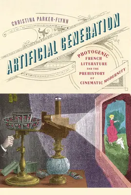 Künstliche Erzeugung: Die fotogene französische Literatur und die Vorgeschichte der kinematografischen Moderne - Artificial Generation: Photogenic French Literature and the Prehistory of Cinematic Modernity