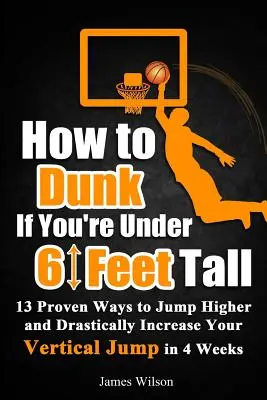 Eintauchen bei einer Körpergröße unter 6 Fuß: 13 bewährte Methoden, um in 4 Wochen höher zu springen und die vertikale Sprungkraft drastisch zu erhöhen - How to Dunk if You're Under 6 Feet Tall: 13 Proven Ways to Jump Higher and Drastically Increase Your Vertical Jump in 4 Weeks