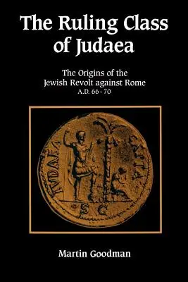 Die herrschende Klasse von Judäa: Die Ursprünge des jüdischen Aufstands gegen Rom 66-70 n. Chr. - Ruling Class of Judaea: The Origins of the Jewish Revolt Against Rome A.D. 66-70