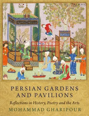 Persische Gärten und Pavillons: Reflexionen in Geschichte, Poesie und Kunst - Persian Gardens and Pavilions: Reflections in History, Poetry and the Arts