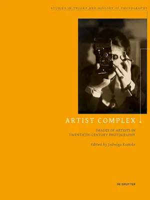 Künstlerkomplex: Bilder von Künstlern in der Fotografie des zwanzigsten Jahrhunderts - Artist Complex: Images of Artists in Twentieth-Century Photography