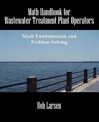 Math Handbook for Wastewater Treatment Plant Operators: Mathematische Grundlagen und Problemlösung - Math Handbook for Wastewater Treatment Plant Operators: Math Fundamentals and Problem Solving