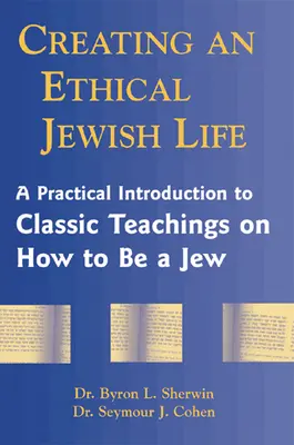 Ein ethisches jüdisches Leben führen: Eine praktische Einführung in die klassischen Lehren über das Judentum - Creating an Ethical Jewish Life: A Practical Introduction to Classic Teachings on How to Be a Jew