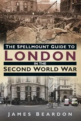 Der Spellmount-Führer über London im Zweiten Weltkrieg - The Spellmount Guide to London in the Second World War