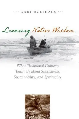 Eingeborene Weisheit lernen: Was uns traditionelle Kulturen über Subsistenz, Nachhaltigkeit und Spiritualität lehren - Learning Native Wisdom: What Traditional Cultures Teach Us about Subsistence, Sustainability, and Spirituality