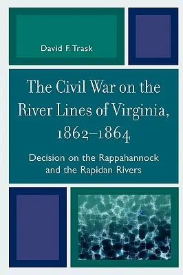 Der Bürgerkrieg an den Flussläufen von Virginia, 1862-1864: Die Entscheidung an den Flüssen Rappahannock und Rapidan - The Civil War on the River Lines of Virginia, 1862-1864: Decision on the Rappahannock and the Rapidan Rivers