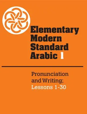 Elementares modernes Standardarabisch: Band 1, Aussprache und Schrift; Lektionen 1-30 - Elementary Modern Standard Arabic: Volume 1, Pronunciation and Writing; Lessons 1-30