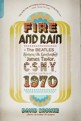 Feuer und Regen: Die Beatles, Simon und Garfunkel, James Taylor, Csny und die verlorene Geschichte von 1970 - Fire and Rain: The Beatles, Simon and Garfunkel, James Taylor, Csny, and the Lost Story of 1970