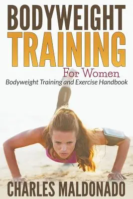 Körpergewichtstraining für Frauen: Bodyweight Training und Übungshandbuch - Bodyweight Training For Women: Bodyweight Training and Exercise Handbook