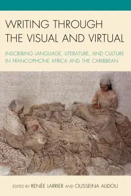 Schreiben durch das Visuelle und Virtuelle: Sprache, Literatur und Kultur im frankophonen Afrika und in der Karibik verschriftlichen - Writing through the Visual and Virtual: Inscribing Language, Literature, and Culture in Francophone Africa and the Caribbean