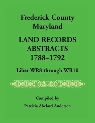 Frederick County, Maryland Grundbuchauszüge, 1788-1792, Liber WR8 bis WR10 - Frederick County, Maryland Land Records Abstracts, 1788-1792, Liber WR8 Through WR10