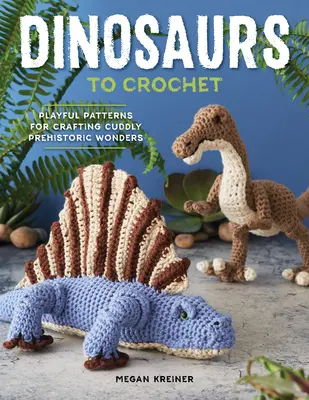 Dinosaurier zum Häkeln: Verspielte Muster zum Basteln knuddeliger prähistorischer Wunder - Dinosaurs to Crochet: Playful Patterns for Crafting Cuddly Prehistoric Wonders