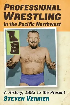 Professionelles Wrestling im pazifischen Nordwesten: Eine Geschichte, 1883 bis zur Gegenwart - Professional Wrestling in the Pacific Northwest: A History, 1883 to the Present