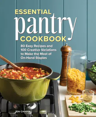 Essential Pantry Cookbook: 80 einfache Rezepte und 100 kreative Variationen, um das Beste aus dem Vorrat zu machen - Essential Pantry Cookbook: 80 Easy Recipes and 100 Creative Variations to Make the Most of On-Hand Staples