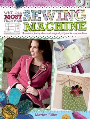 Machen Sie das Beste aus Ihrer Nähmaschine: Clevere Tipps, witzige Ideen und originelle Projekte für jede Maschine - Get the Most from Your Sewing Machine: Smart Tips, Funky Ideas and Original Projects for Any Machine