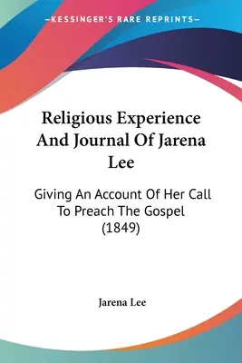 Religiöse Erfahrung und Tagebuch von Jarena Lee: Ein Bericht über ihre Berufung, das Evangelium zu predigen (1849) - Religious Experience And Journal Of Jarena Lee: Giving An Account Of Her Call To Preach The Gospel (1849)