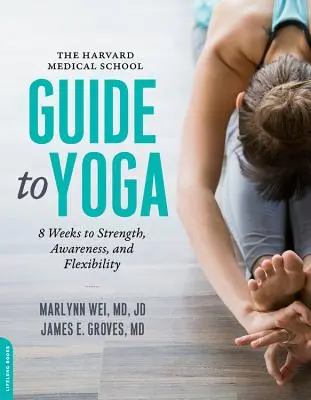 Der Harvard Medical School Leitfaden für Yoga: 8 Wochen für Stärke, Bewusstsein und Flexibilität - The Harvard Medical School Guide to Yoga: 8 Weeks to Strength, Awareness, and Flexibility