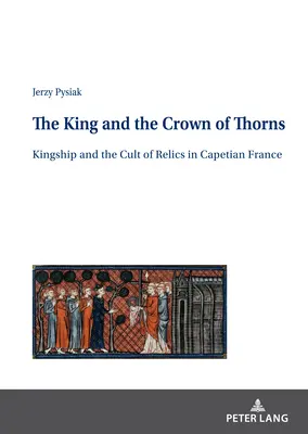 Der König und die Dornenkrone; Königtum und Reliquienkult im kapetingischen Frankreich - The King and the Crown of Thorns; Kingship and the Cult of Relics in Capetian France