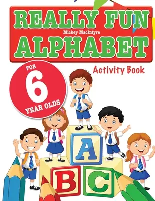 Wirklich lustiges Alphabet für 6-Jährige: Ein unterhaltsames und lehrreiches Alphabet-Malbuch für Kinder im Alter von sechs Jahren - Really Fun Alphabet For 6 Year Olds: A fun & educational alphabet activity book for six year old children