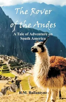 The Rover of the Andes: Eine abenteuerliche Geschichte über Südamerika - The Rover of the Andes: A Tale of Adventure on South America