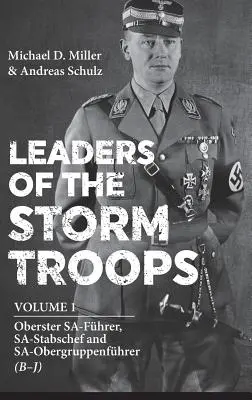 Die Anführer der Sturmtruppen. Band 1: Oberster Sa-Führer, Sa-Stabschef und Sa-Obergruppenfhrer (B - J) - Leaders of the Storm Troops. Volume 1: Oberster Sa-Fhrer, Sa-Stabschef and Sa-Obergruppenfhrer (B - J)