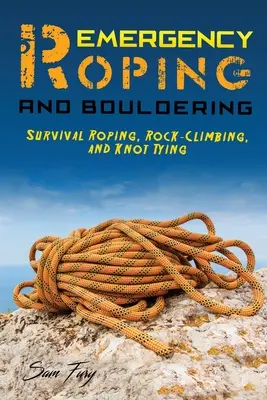 Notfallabseilen und Bouldern: Survival Roping, Felsklettern und Knotenbinden - Emergency Roping and Bouldering: Survival Roping, Rock-Climbing, and Knot Tying