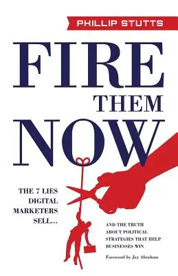 Entlassen Sie sie jetzt: Die 7 Lügen, die digitale Vermarkter verkaufen ... und die Wahrheit über politische Strategien, die Unternehmen zum Erfolg verhelfen - Fire Them Now: The 7 Lies Digital Marketers Sell...and the Truth about Political Strategies That Help Businesses Win