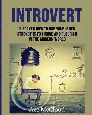Introvertiert: Entdecken Sie, wie Sie Ihre inneren Stärken nutzen können, um in der modernen Welt zu wachsen und zu gedeihen - Introvert: Discover How To Use Your Inner Strengths To Thrive And Flourish In The Modern World