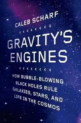 Die Motoren der Schwerkraft: Wie blasenblasende Schwarze Löcher Galaxien, Sterne und das Leben im Kosmos beherrschen - Gravity's Engines: How Bubble-Blowing Black Holes Rule Galaxies, Stars, and Life in the Cosmos