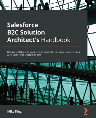 Salesforce B2C-Handbuch für Lösungsarchitekten: Entwerfen Sie skalierbare und kohärente Business-to-Consumer-Erlebnisse mit Salesforce Customer 360 - Salesforce B2C Solution Architect's Handbook: Design scalable and cohesive business-to-consumer experiences with Salesforce Customer 360