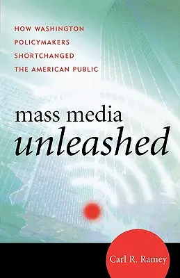 Entfesselte Massenmedien: Wie Washingtoner Politiker die amerikanische Öffentlichkeit hinters Licht führten - Mass Media Unleashed: How Washington Policymakers Shortchanged the American Public