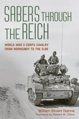 Mit Säbeln durch das Reich: Korpskavallerie des Zweiten Weltkriegs von der Normandie bis zur Elbe - Sabers Through the Reich: World War II Corps Cavalry from Normandy to the Elbe