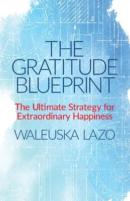 Die Blaupause der Dankbarkeit: Die ultimative Strategie für außergewöhnliches Glücklichsein - The Gratitude Blueprint: The Ultimate Strategy for Extraordinary Happiness