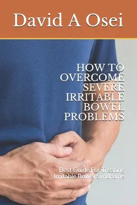 Wie man schwere Reizdarmprobleme überwindet: Der beste Leitfaden zur Behandlung des Reizdarmsyndroms - How to Overcome Severe Irritable Bowel Problems: Best Guide For Treating Irritable Bowel Syndrome