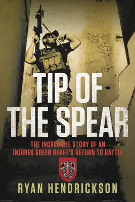 Die Spitze des Speers: Die unglaubliche Geschichte von der Rückkehr eines verletzten Green Berets in den Kampf - Tip of the Spear: The Incredible Story of an Injured Green Beret's Return to Battle