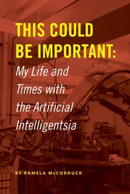 Das könnte wichtig sein: Mein Leben und meine Zeit mit der Künstlichen Intelligenz - This Could Be Important: My Life and Times with the Artificial Intelligentsia