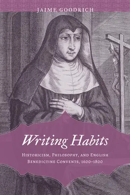 Schreibgewohnheiten: Historismus, Philosophie und englische Benediktinerklöster, 1600-1800 - Writing Habits: Historicism, Philosophy, and English Benedictine Convents, 1600-1800