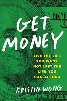 Geld bekommen: Lebe das Leben, das du willst, nicht nur das Leben, das du dir leisten kannst - Get Money: Live the Life You Want, Not Just the Life You Can Afford