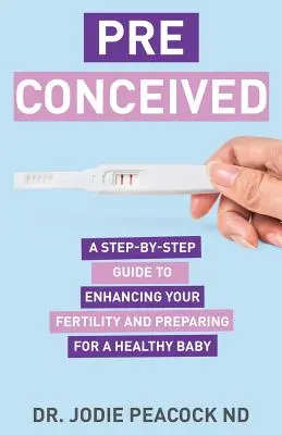 Vorurteilsbehaftet: Eine Schritt-für-Schritt-Anleitung zur Verbesserung Ihrer Fruchtbarkeit und zur Vorbereitung Ihres Körpers auf ein gesundes Baby - Preconceived: A Step-By-Step Guide to Enhancing Your Fertility and Preparing Your Body for a Healthy Baby