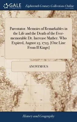 Parentator. Memoirs of Remarkables in the Life and the Death of the Ever-Memorable Dr. Increase Mather. Der am 23. August verstarb. 1723. [eine Zeile aus I - Parentator. Memoirs of Remarkables in the Life and the Death of the Ever-Memorable Dr. Increase Mather. Who Expired, August 23. 1723. [one Line from I
