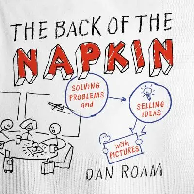 Die Rückseite der Serviette: Probleme lösen und Ideen verkaufen mit Bildern - The Back of the Napkin: Solving Problems and Selling Ideas with Pictures