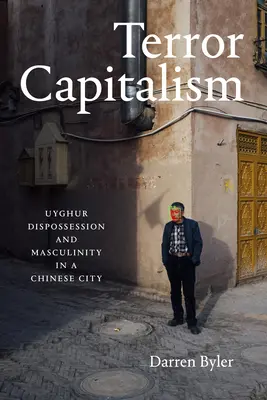 Terror-Kapitalismus: Uigurische Enteignung und Männlichkeit in einer chinesischen Stadt - Terror Capitalism: Uyghur Dispossession and Masculinity in a Chinese City