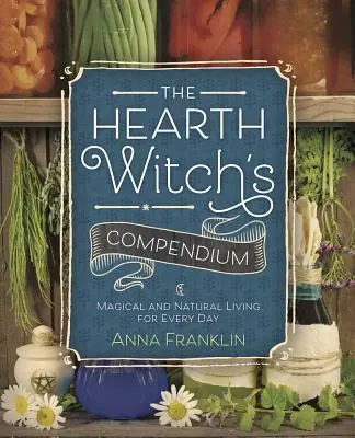 Das Kompendium der Herdhexe: Magisches und natürliches Leben für jeden Tag - The Hearth Witch's Compendium: Magical and Natural Living for Every Day