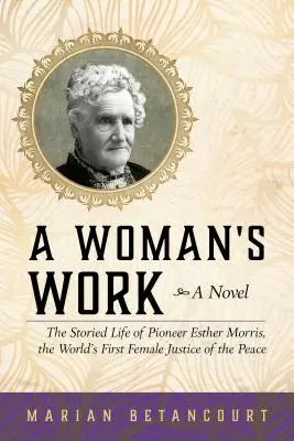 Das Werk einer Frau: Die Geschichte der Pionierin Esther Morris, der ersten Friedensrichterin der Welt - A Woman's Work: The Storied Life of Pioneer Esther Morris, the World's First Female Justice of the Peace