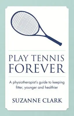 Für immer Tennis spielen: Der Leitfaden eines Physiotherapeuten, um fitter, jünger und gesünder zu bleiben - Play Tennis Forever: A Physiotherapist's Guide to Keeping Fitter, Younger and Healthier