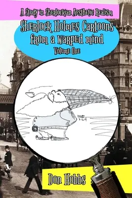 Eine Studie über den ästhetischen Realismus von Sherlock Holmes: Sherlock Holmes-Cartoons aus einem verdrehten Geist Band Eins - A Study in Sherlockian Aesthetic Realism: Sherlock Holmes Cartoons from a warped mind Volume One